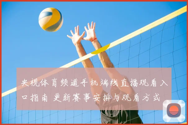 央视体育频道手机端线直播观看入口指南 更新赛事安排与观看方式