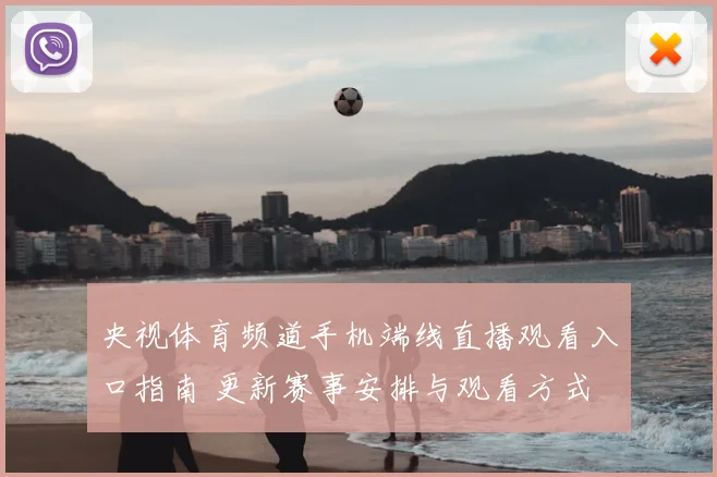 央视体育频道手机端线直播观看入口指南 更新赛事安排与观看方式