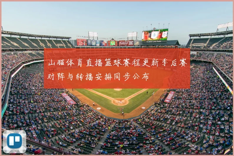 山猫体育直播篮球赛程更新季后赛对阵与转播安排同步公布