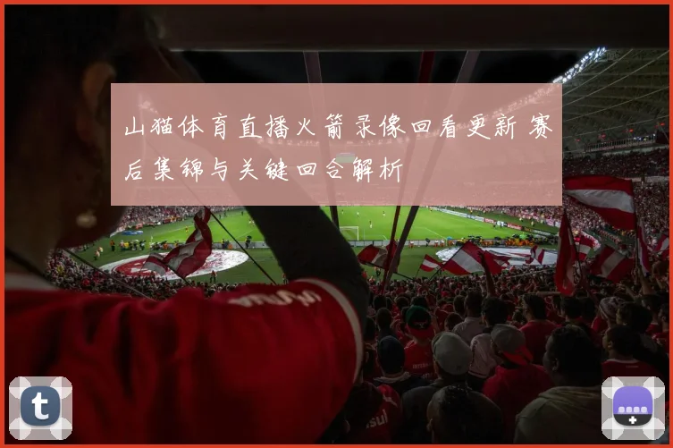 山猫体育直播火箭录像回看更新 赛后集锦与关键回合解析