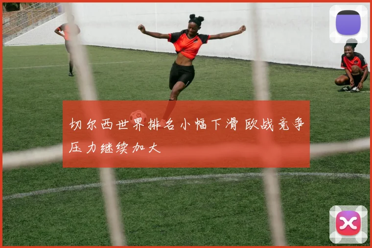 切尔西世界排名小幅下滑 欧战竞争压力继续加大