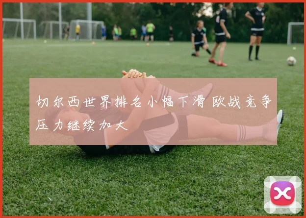 切尔西世界排名小幅下滑 欧战竞争压力继续加大