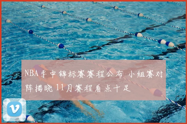 NBA季中锦标赛赛程公布 小组赛对阵揭晓 11月赛程看点十足